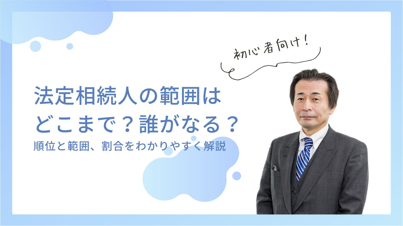 法定相続人の範囲はどこまで？誰がなる？順位と範囲、割合をわかりやすく解説